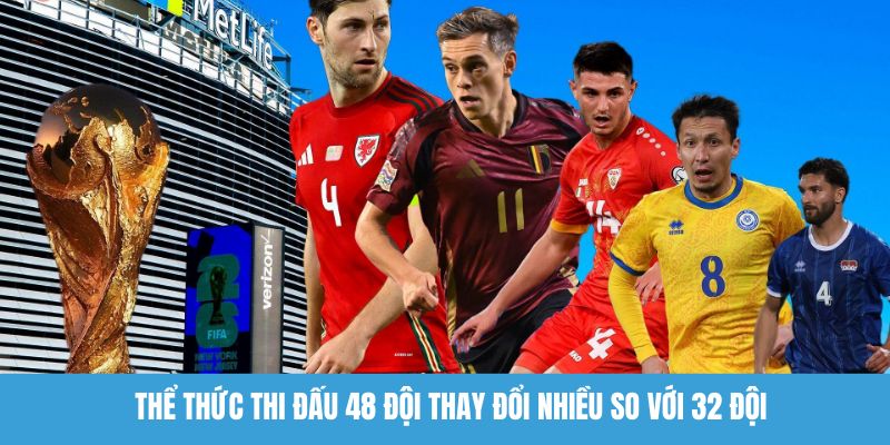 Thể thức thi đấu 48 đội thay đổi nhiều so với 32 đội