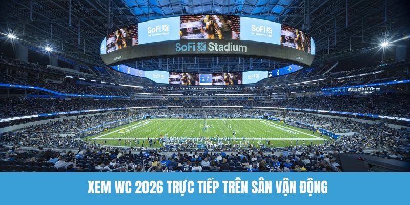 Xem WC 2026 trực tiếp trên sân vận động
