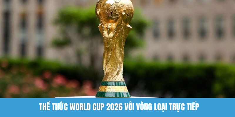 Thể thức World Cup 2026 với vòng loại trực tiếp